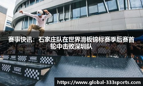 赛事快讯：石家庄队在世界滑板锦标赛季后赛首轮中击败深圳队